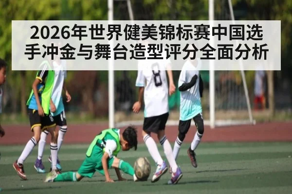 2026年世界健美锦标赛中国选手冲金与舞台造型评分全面分析