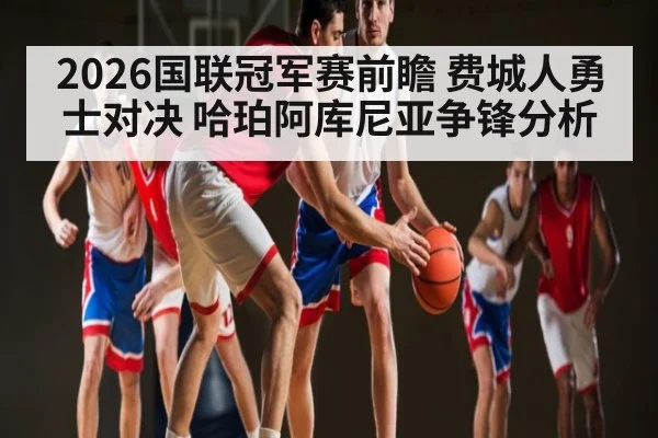 2026国联冠军赛前瞻 费城人勇士对决 哈珀阿库尼亚争锋分析